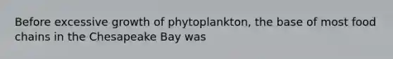 Before excessive growth of phytoplankton, the base of most food chains in the Chesapeake Bay was