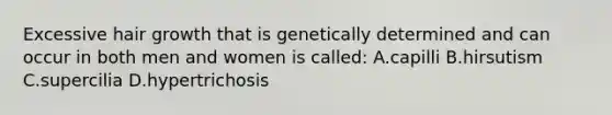 Excessive hair growth that is genetically determined and can occur in both men and women is called: A.capilli B.hirsutism C.supercilia D.hypertrichosis