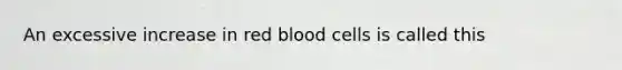 An excessive increase in red blood cells is called this