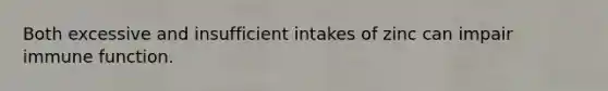 Both excessive and insufficient intakes of zinc can impair immune function.