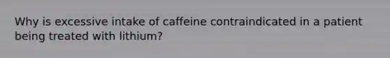 Why is excessive intake of caffeine contraindicated in a patient being treated with lithium?