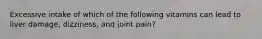 Excessive intake of which of the following vitamins can lead to liver damage, dizziness, and joint pain?