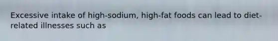 Excessive intake of high-sodium, high-fat foods can lead to diet-related illnesses such as