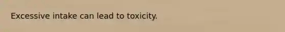 Excessive intake can lead to toxicity.