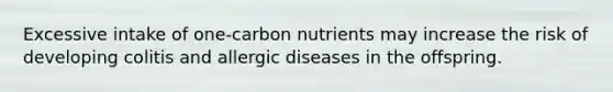 Excessive intake of one-carbon nutrients may increase the risk of developing colitis and allergic diseases in the offspring.