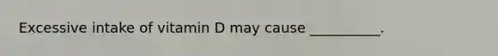 Excessive intake of vitamin D may cause __________.