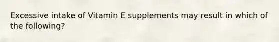 Excessive intake of Vitamin E supplements may result in which of the following?