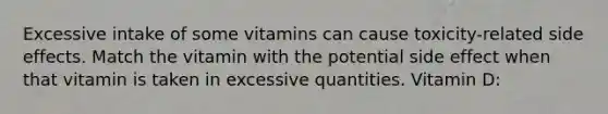 Excessive intake of some vitamins can cause toxicity-related side effects. Match the vitamin with the potential side effect when that vitamin is taken in excessive quantities. Vitamin D: