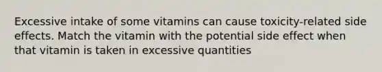 Excessive intake of some vitamins can cause toxicity-related side effects. Match the vitamin with the potential side effect when that vitamin is taken in excessive quantities