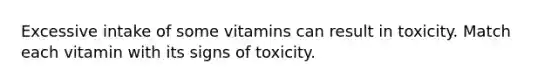 Excessive intake of some vitamins can result in toxicity. Match each vitamin with its signs of toxicity.