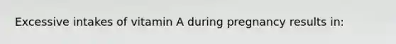 Excessive intakes of vitamin A during pregnancy results in: