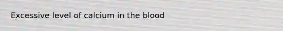 Excessive level of calcium in <a href='https://www.questionai.com/knowledge/k7oXMfj7lk-the-blood' class='anchor-knowledge'>the blood</a>