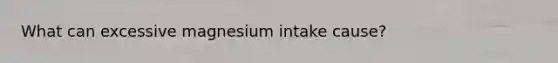 What can excessive magnesium intake cause?