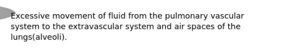 Excessive movement of fluid from the pulmonary vascular system to the extravascular system and air spaces of the lungs(alveoli).
