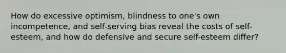 How do excessive optimism, blindness to one's own incompetence, and self-serving bias reveal the costs of self-esteem, and how do defensive and secure self-esteem differ?