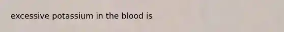 excessive potassium in <a href='https://www.questionai.com/knowledge/k7oXMfj7lk-the-blood' class='anchor-knowledge'>the blood</a> is