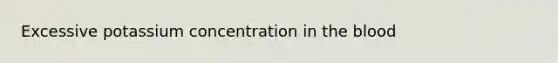 Excessive potassium concentration in the blood