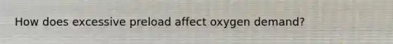 How does excessive preload affect oxygen demand?