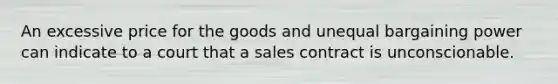 An excessive price for the goods and unequal bargaining power can indicate to a court that a sales contract is unconscionable.