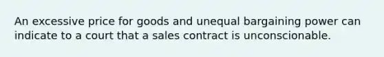 An excessive price for goods and unequal bargaining power can indicate to a court that a sales contract is unconscionable.