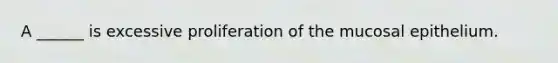 A ______ is excessive proliferation of the mucosal epithelium.