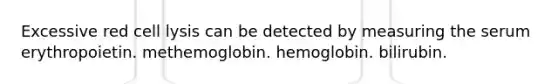 Excessive red cell lysis can be detected by measuring the serum erythropoietin. methemoglobin. hemoglobin. bilirubin.