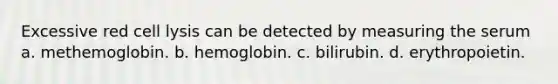 Excessive red cell lysis can be detected by measuring the serum a. methemoglobin. b. hemoglobin. c. bilirubin. d. erythropoietin.