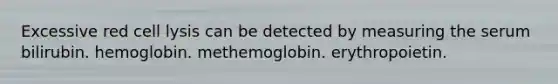 Excessive red cell lysis can be detected by measuring the serum bilirubin. hemoglobin. methemoglobin. erythropoietin.