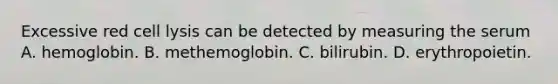 Excessive red cell lysis can be detected by measuring the serum A. hemoglobin. B. methemoglobin. C. bilirubin. D. erythropoietin.