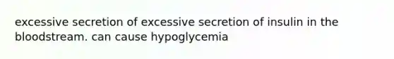 excessive secretion of excessive secretion of insulin in the bloodstream. can cause hypoglycemia