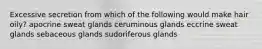 Excessive secretion from which of the following would make hair oily? apocrine sweat glands ceruminous glands eccrine sweat glands sebaceous glands sudoriferous glands