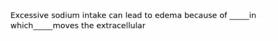 Excessive sodium intake can lead to edema because of _____in which_____moves the extracellular