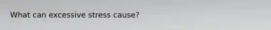 What can excessive stress cause?