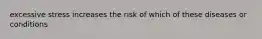 excessive stress increases the risk of which of these diseases or conditions