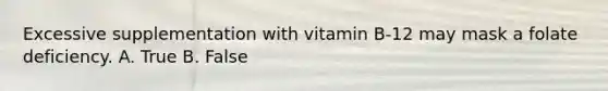 Excessive supplementation with vitamin B-12 may mask a folate deficiency. A. True B. False