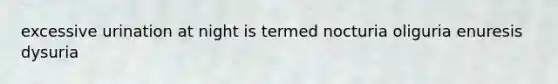 excessive urination at night is termed nocturia oliguria enuresis dysuria