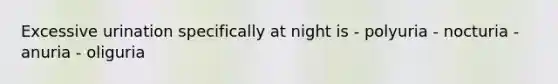 Excessive urination specifically at night is - polyuria - nocturia - anuria - oliguria