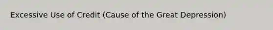 Excessive Use of Credit (Cause of the <a href='https://www.questionai.com/knowledge/k5xSuWRAxy-great-depression' class='anchor-knowledge'>great depression</a>)