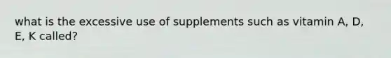 what is the excessive use of supplements such as vitamin A, D, E, K called?