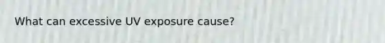 What can excessive UV exposure cause?