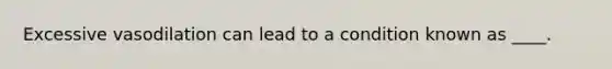 Excessive vasodilation can lead to a condition known as ____.