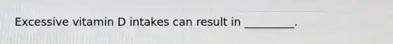 Excessive vitamin D intakes can result in _________.