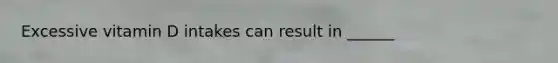 Excessive vitamin D intakes can result in ______