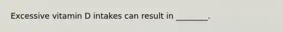 Excessive vitamin D intakes can result in ________.
