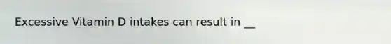 Excessive Vitamin D intakes can result in __
