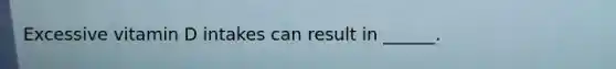 Excessive vitamin D intakes can result in ______.