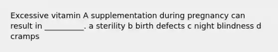 Excessive vitamin A supplementation during pregnancy can result in __________. a sterility b birth defects c night blindness d cramps