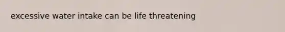 excessive water intake can be life threatening
