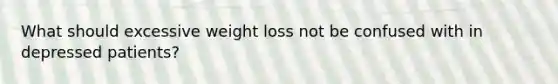 What should excessive weight loss not be confused with in depressed patients?