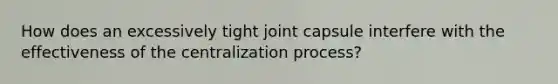 How does an excessively tight joint capsule interfere with the effectiveness of the centralization process?